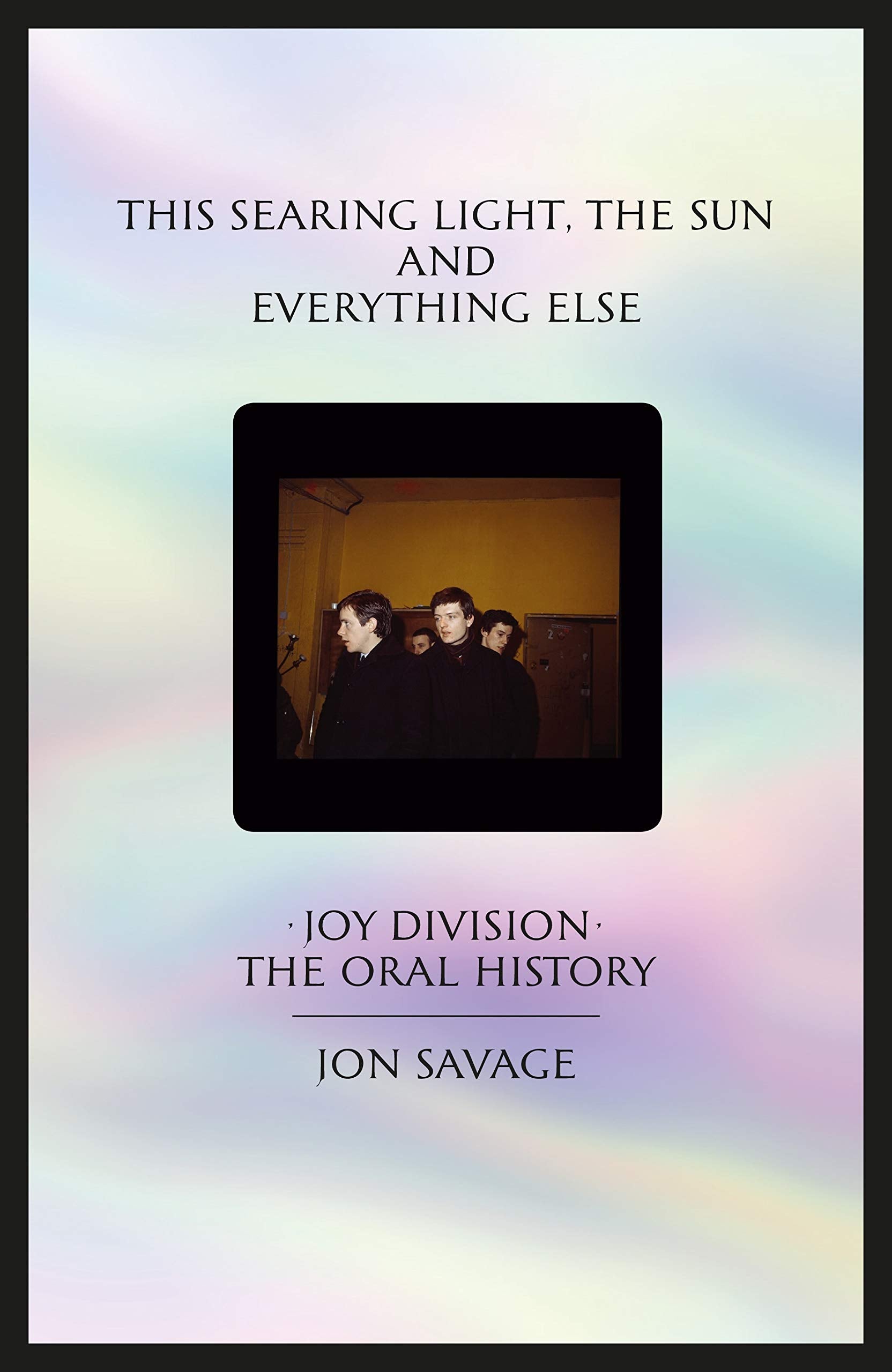 This Searing Light, the Sun and Everything Else: Joy Division: The Oral History book