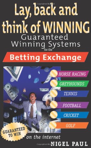 Lay,Back and Think of Winning: Guaranteed Winning Systems for the Betting Exchange Leisure & Fun
