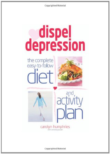 Dispel Depression: The Complete Easy-To-Follow Diet and Activity Plan Medicine
