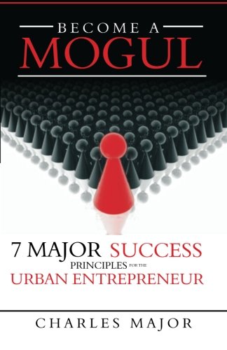 Become a Mogul: 7 Major Success Principles For The Urban Entrepreneur Business, Finance & Career