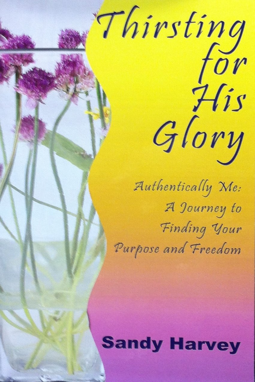 Thirsting for His Glory: Authentically Me: A Journey to Finding Your Purpose and Freedom Books