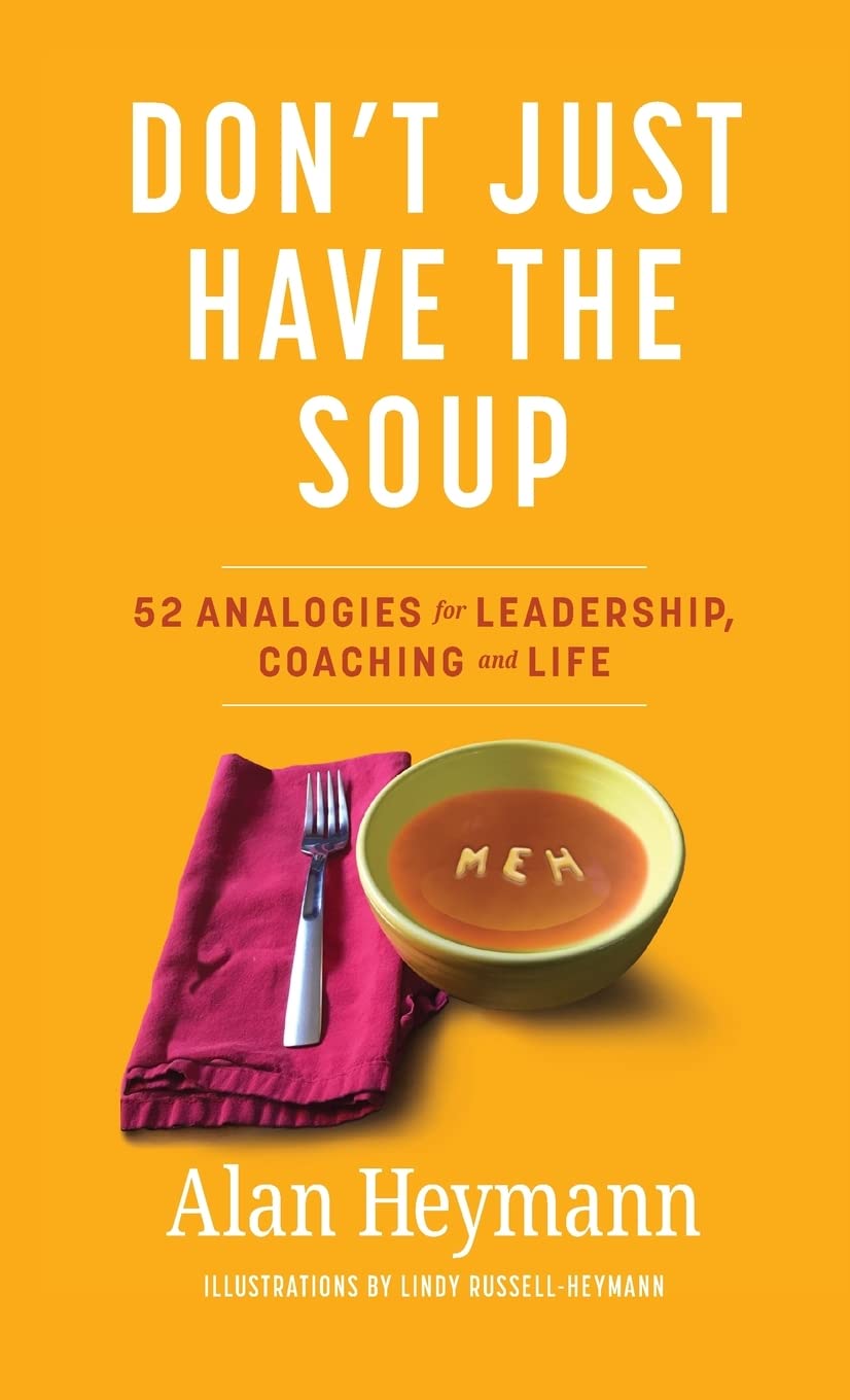 Don't Just Have the Soup: 52 Analogies for Leadership, Coaching and Life Law
