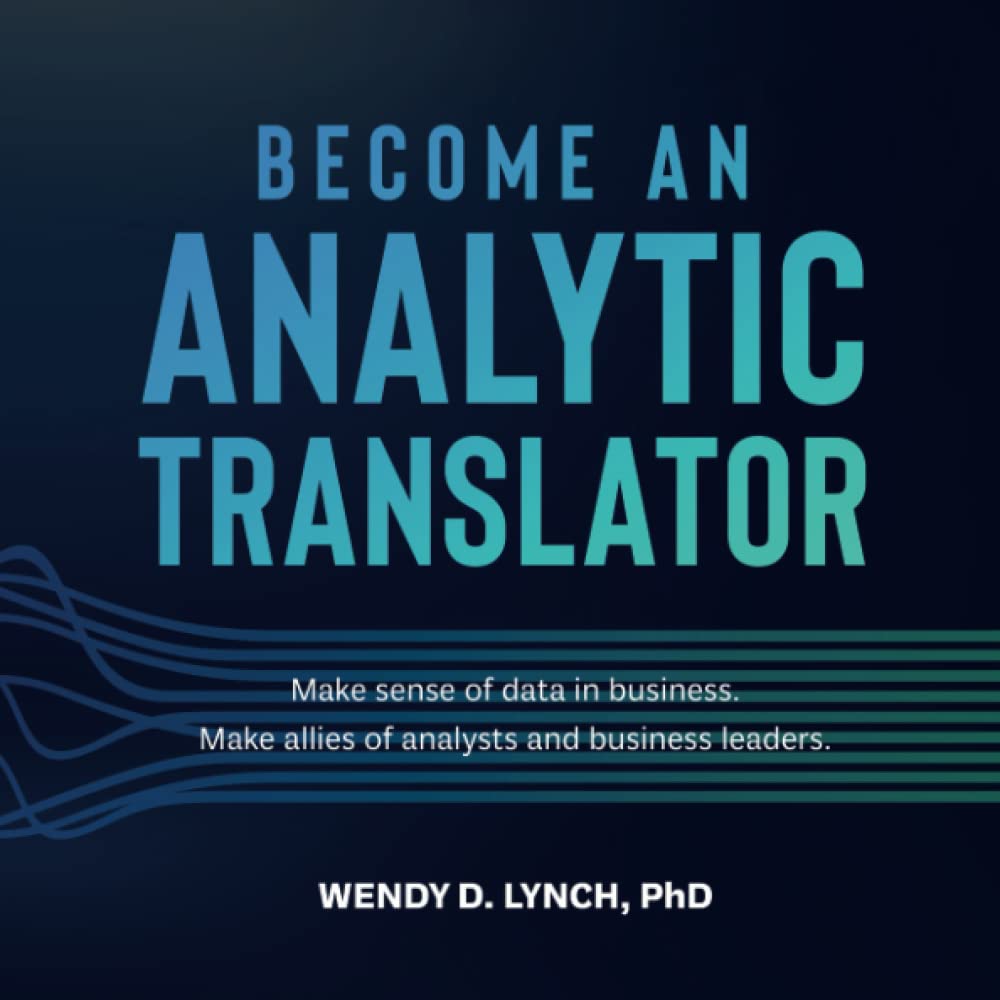Become an Analytic Translator: Make Sense of Data in Business. Make Allies of Analysts and Business Leaders. Business, Finance & Career