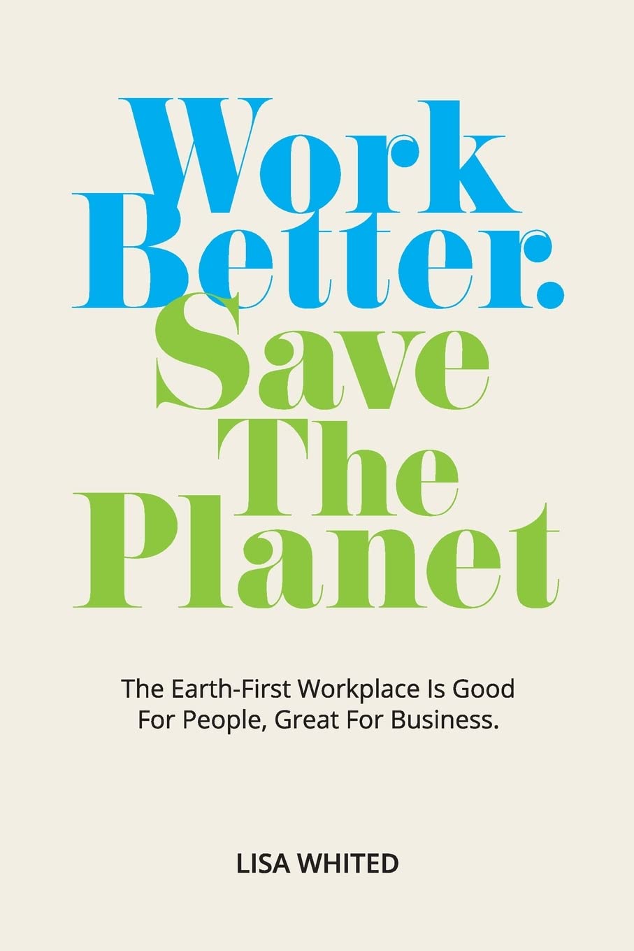 Work Better. Save The Planet: The Earth-First Workplace is Good for People, Great for Business Law