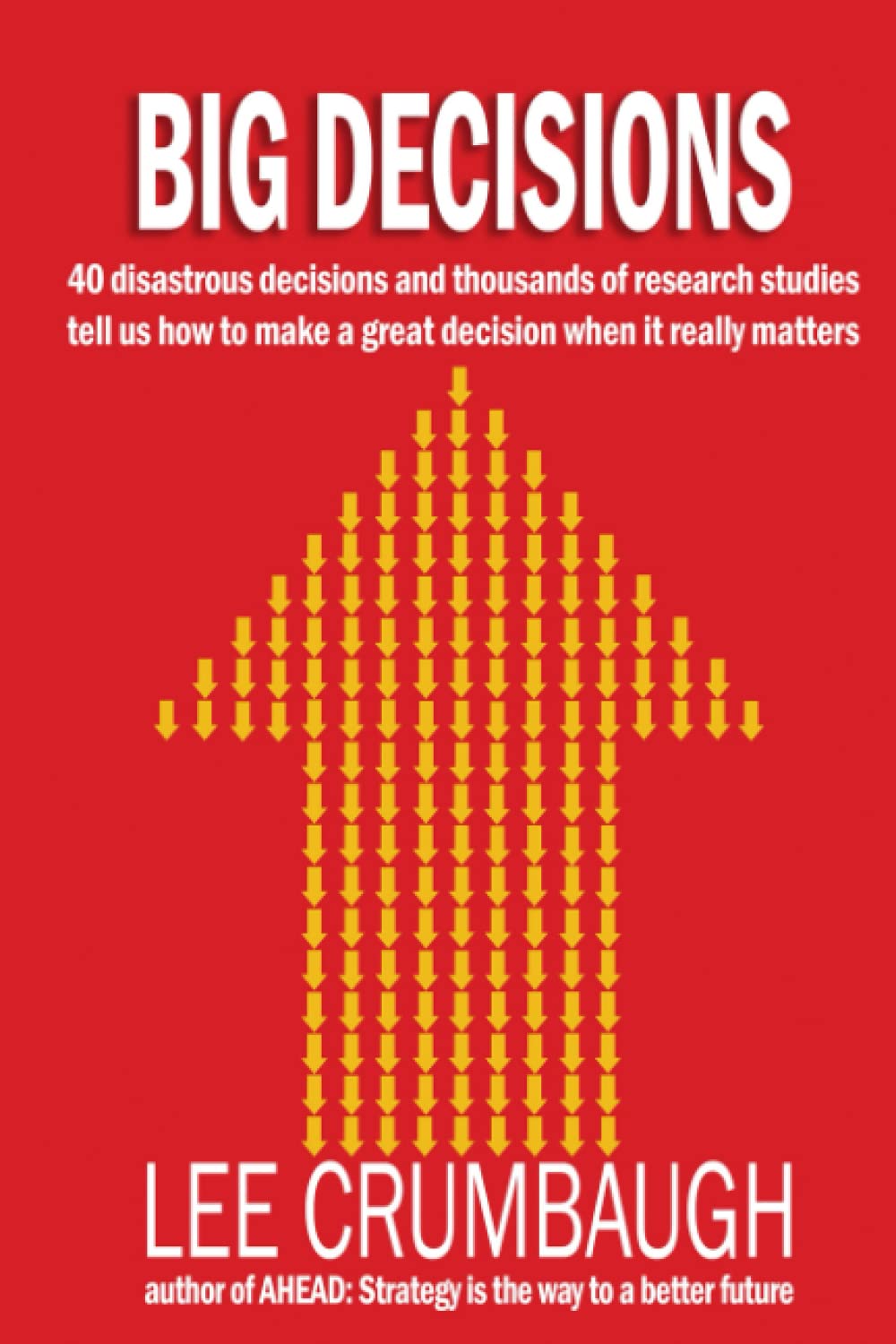 BIG DECISIONS: 40 disastrous decisions and thousands of research studies tell us how to make a great decision when it really matters Business, Finance & Career