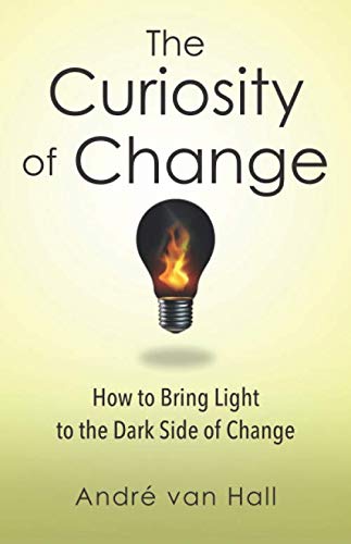 The Curiosity of Change: How to Bring Light to the Dark Side of Change Business, Finance & Career