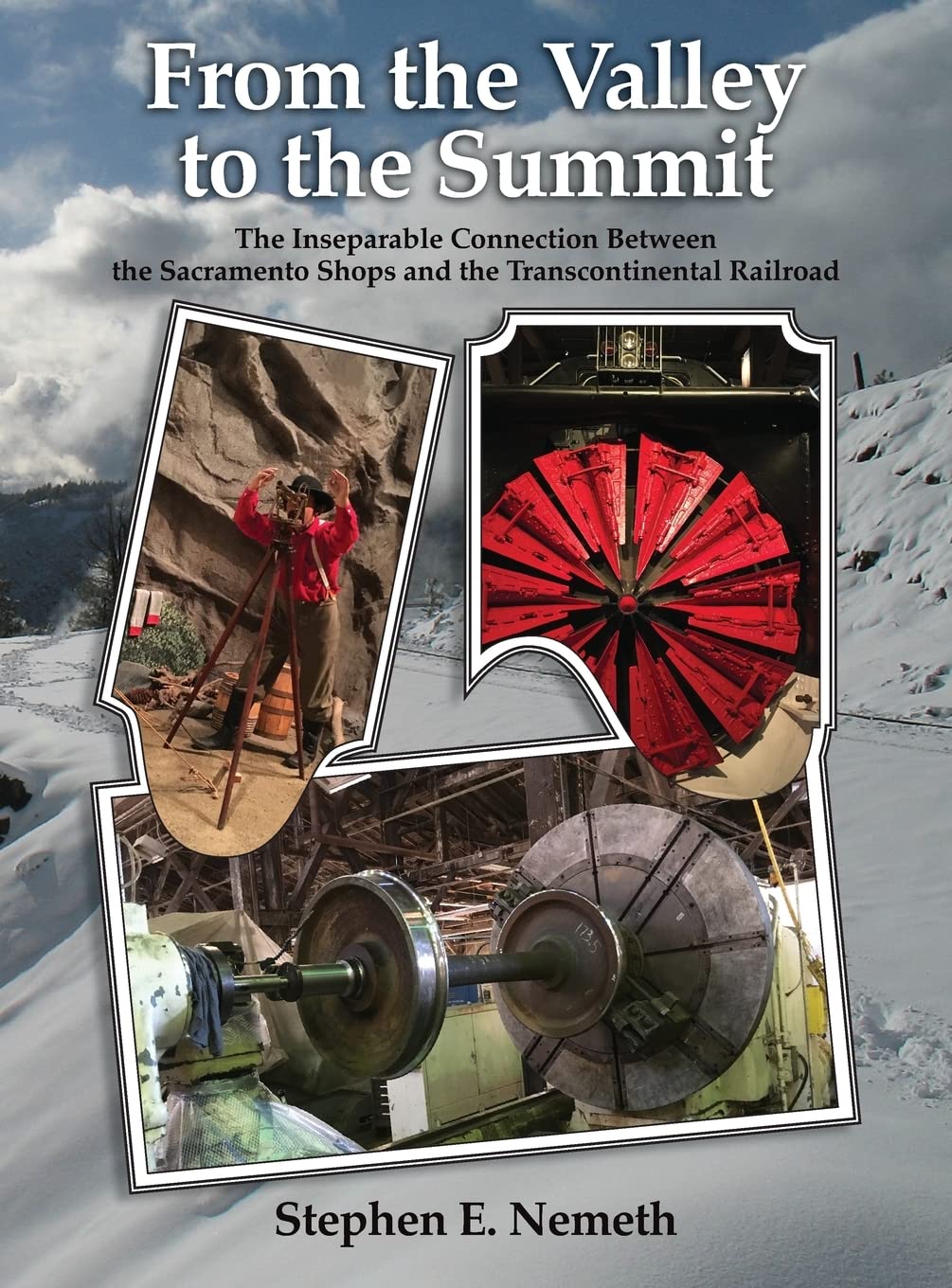 From the Valley to the Summit: The Inseparable Connection Between the Sacramento Shops and the Transcontinental Railroad Business & Technology