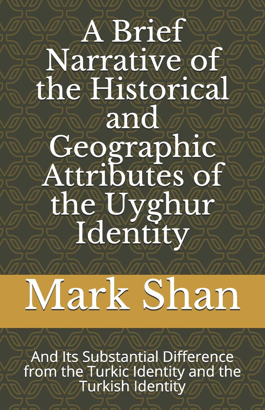 A Brief Narrative of the Historical and Geographic Attributes of the Uyghur Identity: And Its Substantial Difference from the Turkic Identity and the Turkish Identity Politics & History