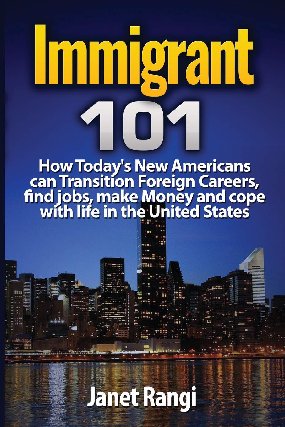 IMMIGRANT 101: How Today's New Americans can Transition Foreign Careers, find jobs, and cope with life in the United States Learning & Reference