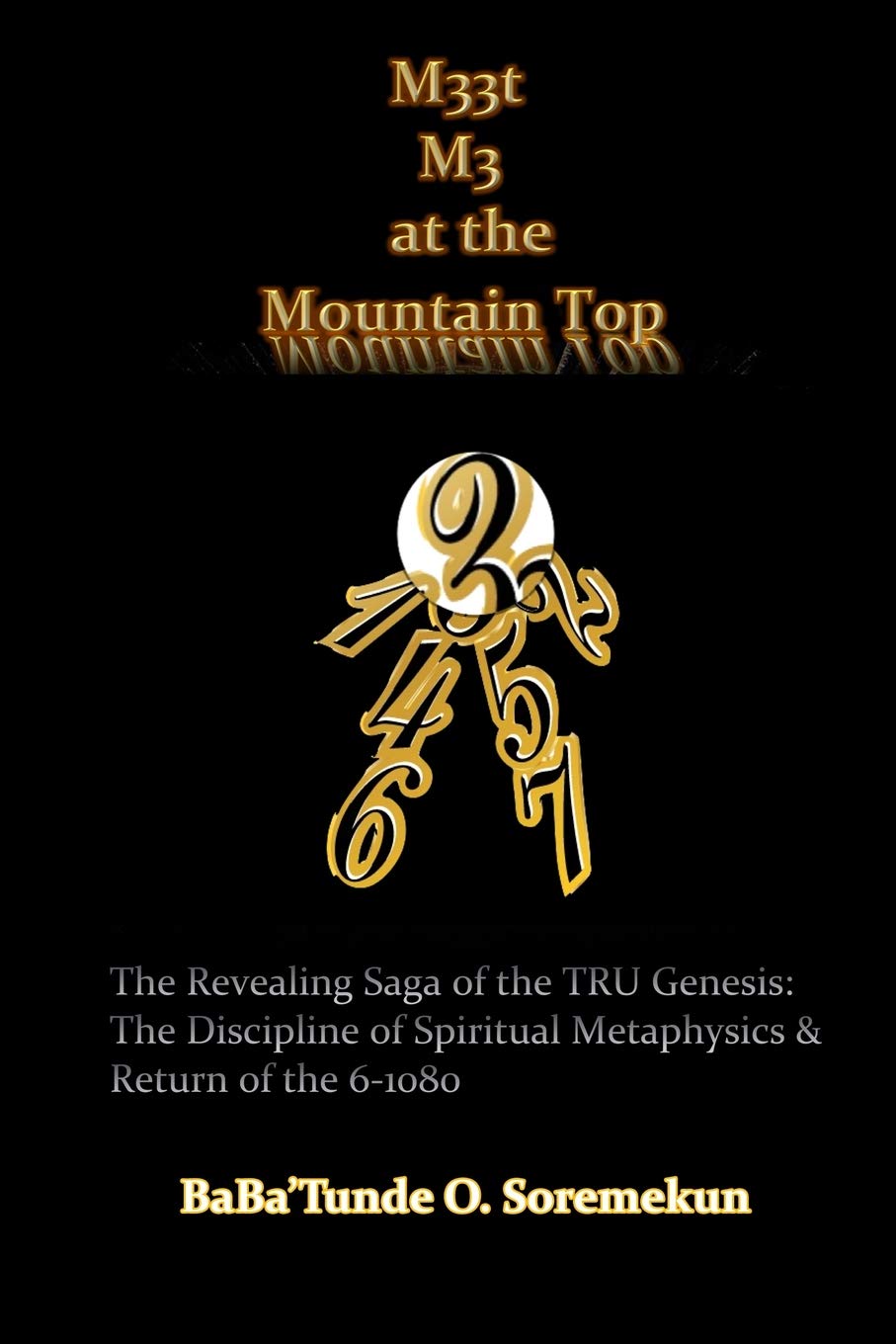 M33t M3 at the Mountain Top: The Revealing Saga of the TRU Genesis: The Discipline of Spiritual Metaphysics & Return of the 6-1080 Religion & Esotericism