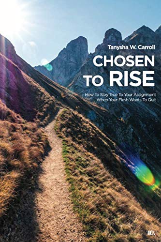 Chosen To Rise: How To Stay True To Your Assignment When Your Flesh Wants To Quit Religion & Esotericism