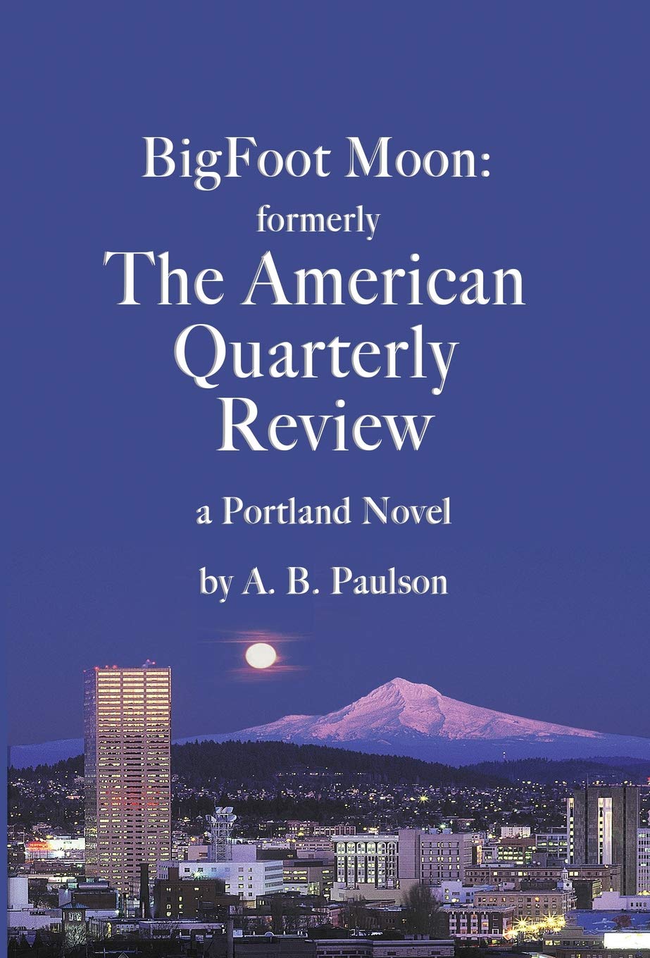 BigFoot Moon: formerly The American Quarterly Review: a Portland Novel Historical Fiction