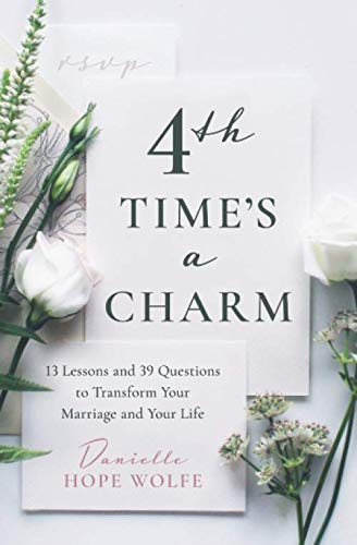 4th Time's a Charm: 13 Lessons and 39 Questions to Transform Your Marriage and Your Life Partnership & Love