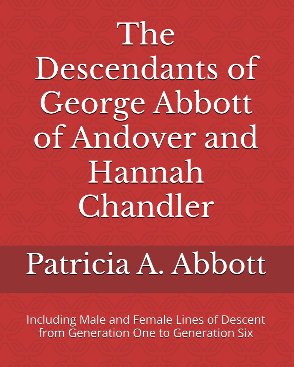 The Descendants of George Abbott of Andover and Hannah Chandler Through Six Generations: Including Male and Female Lines of Descent from Generation One to Generation Six Reference Books