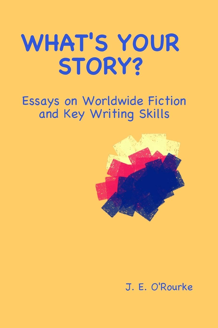 What's Your Story?: Essays on Worldwide Fiction and Writing Skills Essays & Short Stories