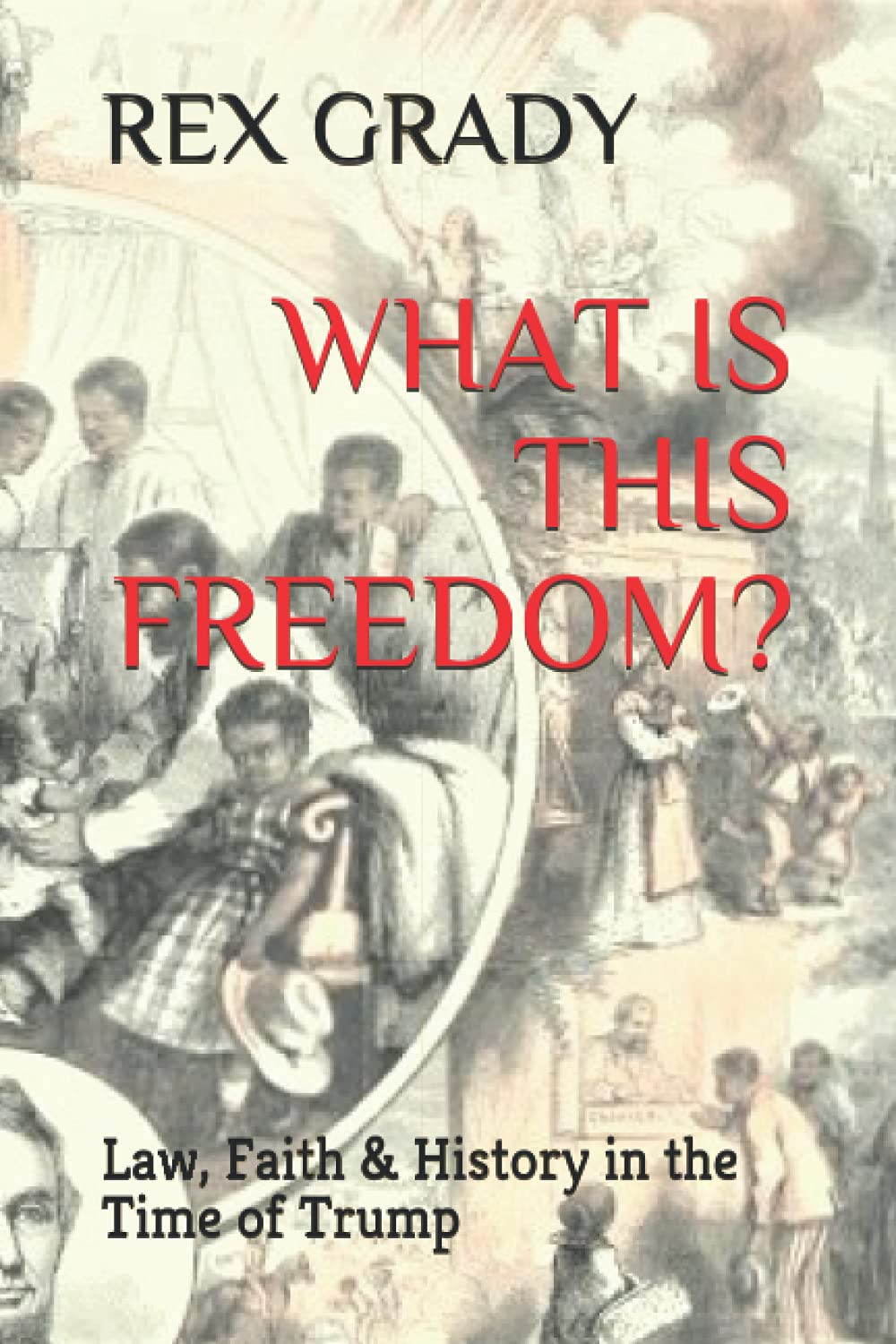 What Is This Freedom?: Law, Faith & History In The Time of Trump Law