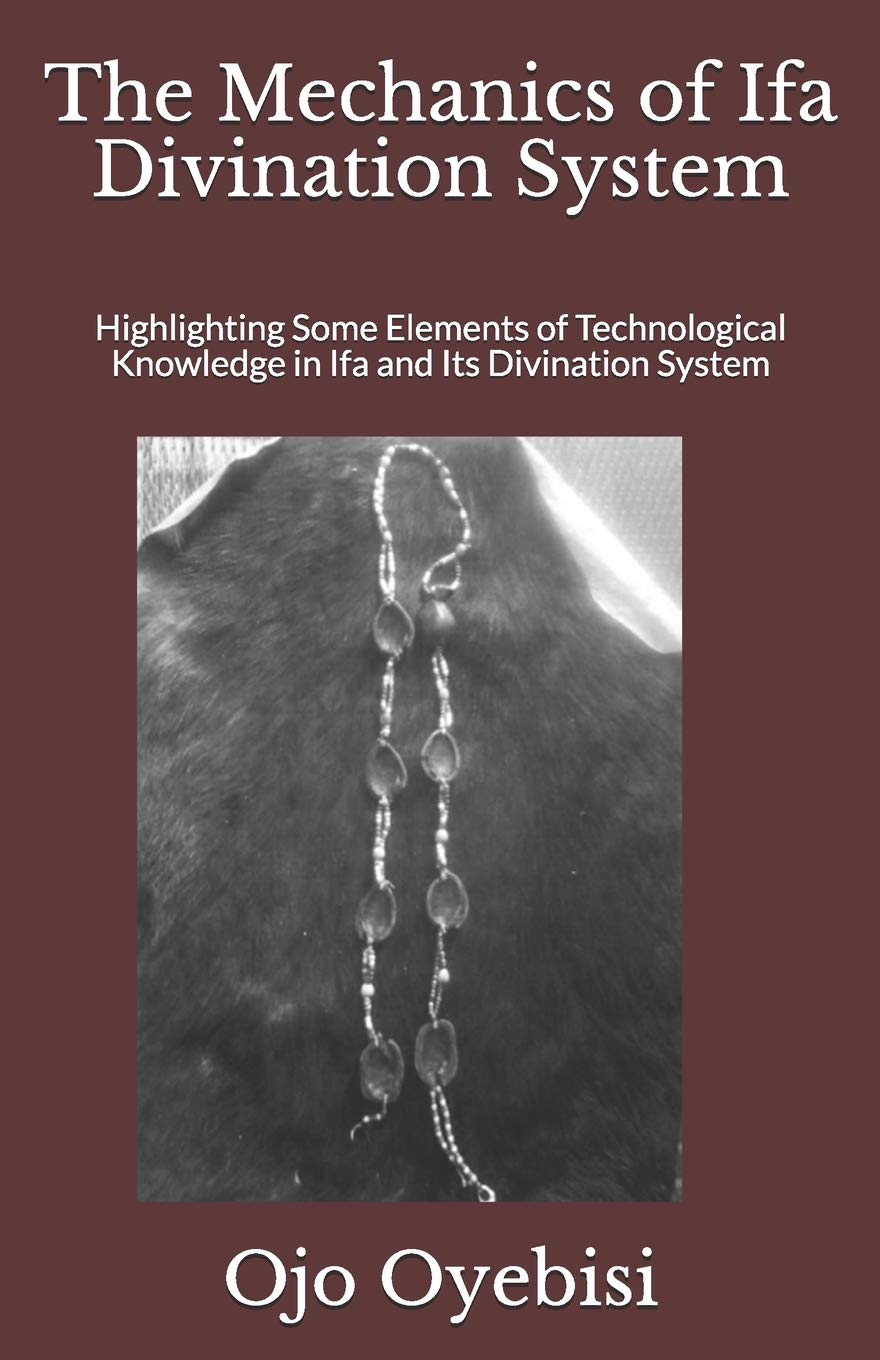 The Mechanics of Ifa Divination System: Highlighting Some Elements of Technological Knowledge in Ifa and Its Divination System Philosophy