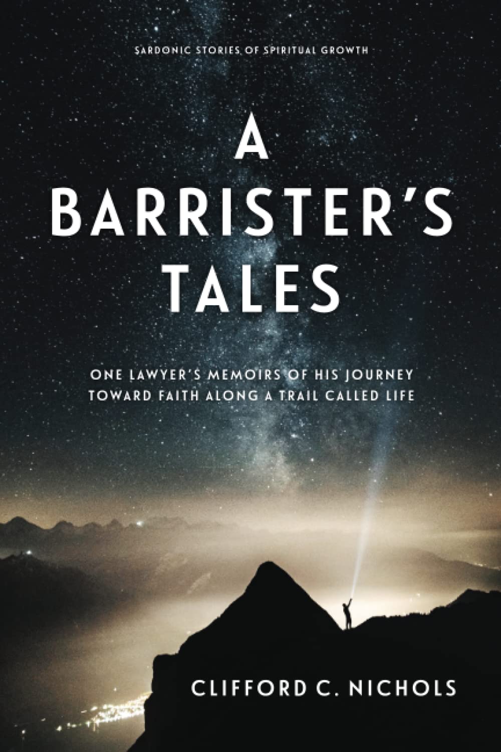 A Barrister's Tales: One Lawyer's Memoirs of His Journey Toward Faith along a Trail Called Life Law