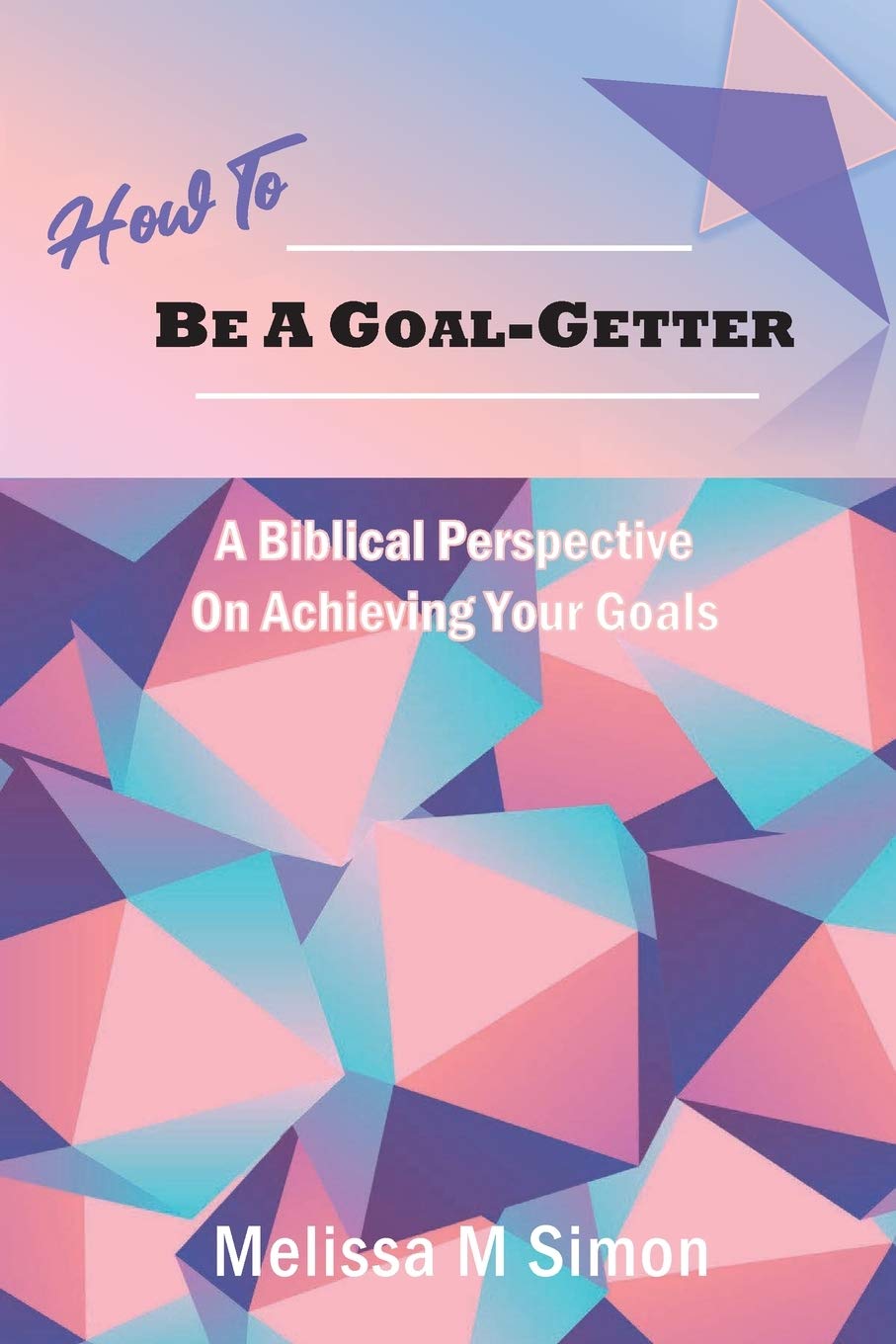 How To Be A Goal-Getter: A Biblical Perspective On Achieving Your Goals Business, Finance & Career