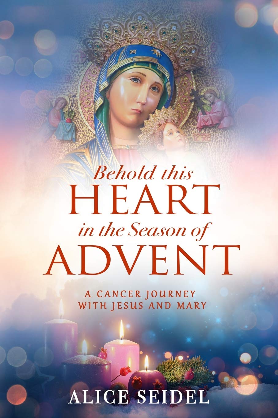 Behold This Heart in the Season of Advent: A Cancer Journey With Jesus and Mary Social Sciences