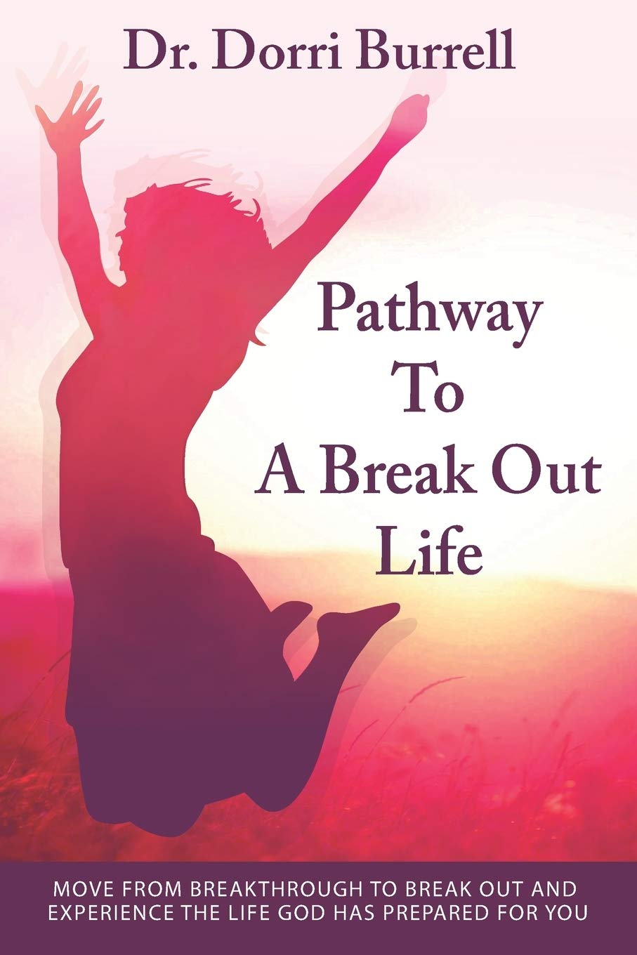 Pathway To A Break Out Life: Move From Breakthrough to Break Out and Experience the Life God Has Prepared for You Social Sciences