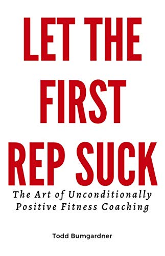 Let The First Rep Suck: The Art of Unconditionally Positive Fitness Coaching Health, Nutrition & Fitness