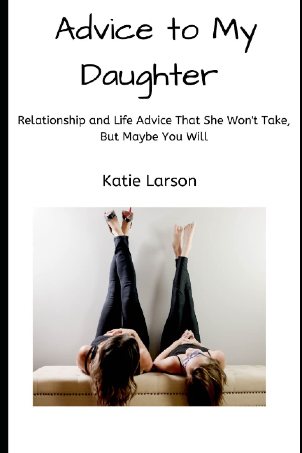 Advice to My Daughter: Relationship and Life Advice That She Won't Take, But Maybe You Will Lifestyle