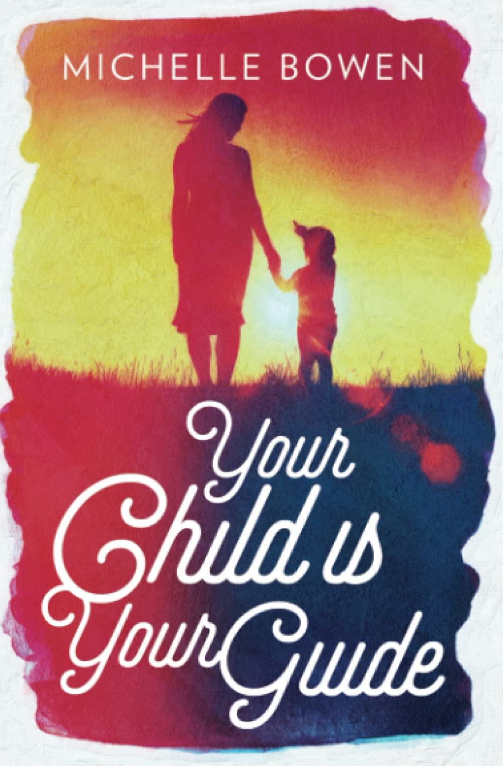 Your Child is Your Guide: Activate the Remembrance of the Divine Bond Between You and Your Child Parents & Children