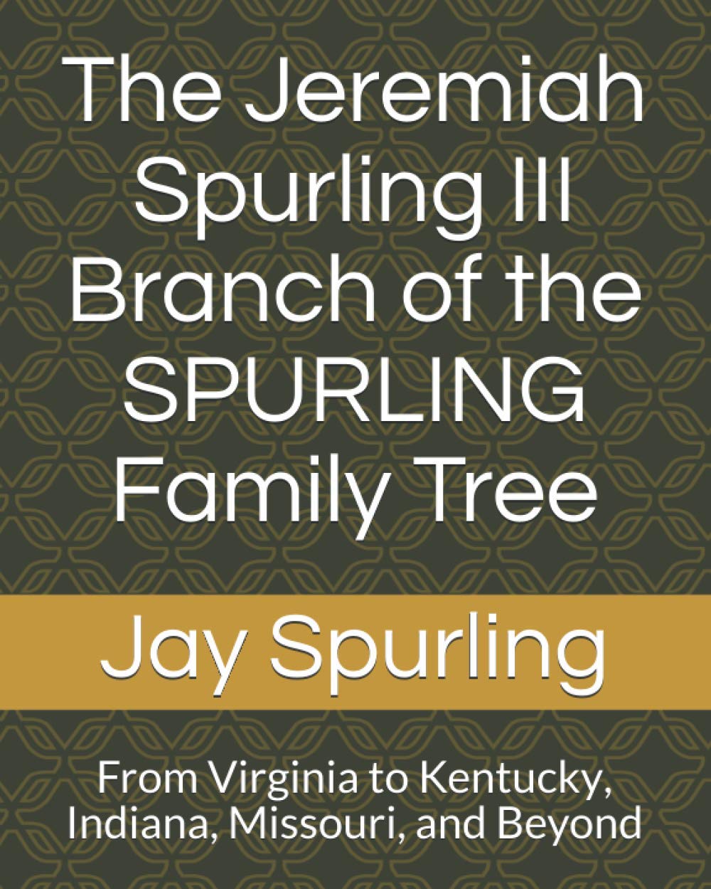The Jeremiah Spurling III Branch of the SPURLING Family Tree: From Virginia to Kentucky, Indiana, Missouri, and Beyond Parents & Children