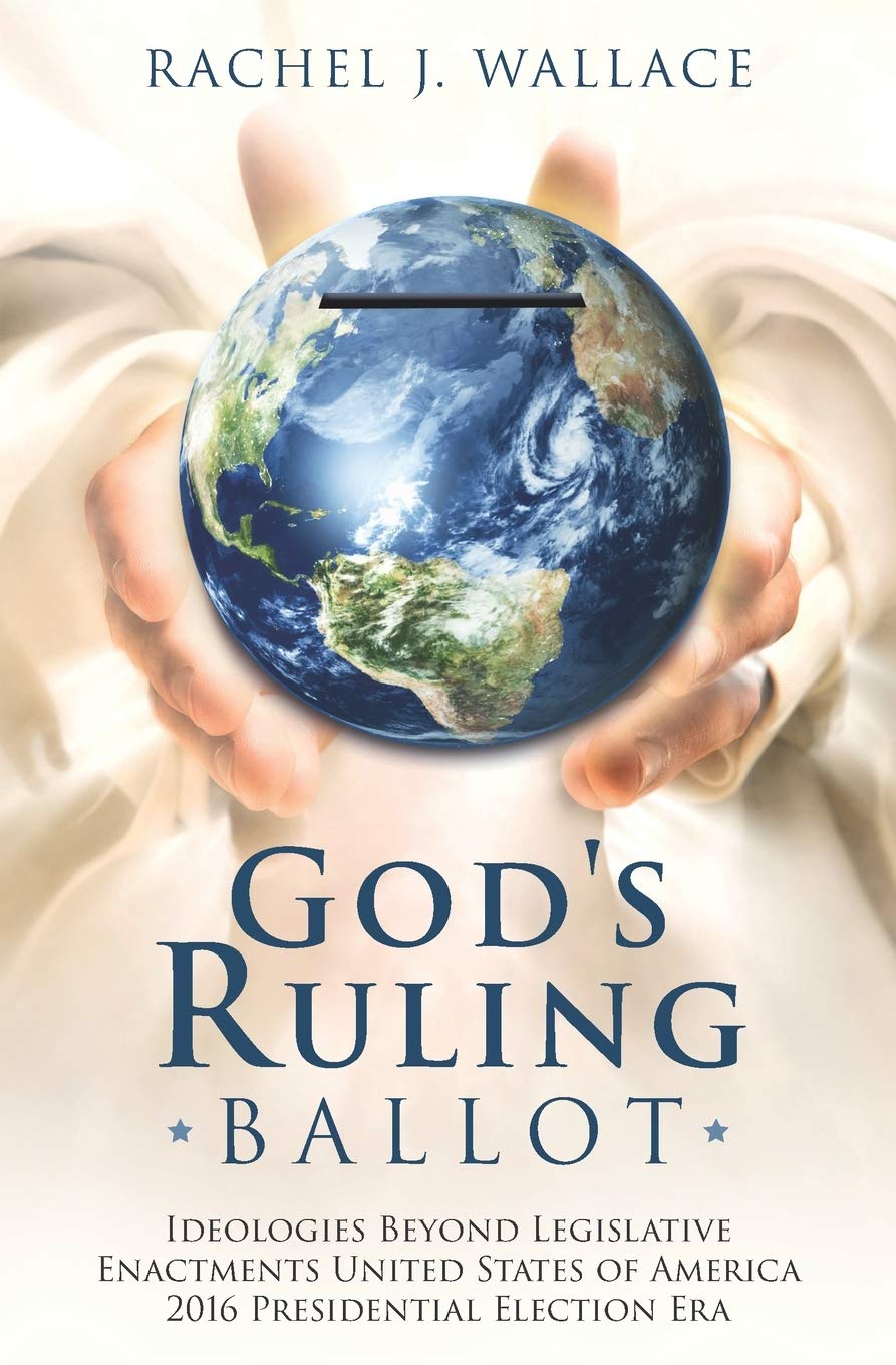 GOD'S RULING BALLOT: Ideologies Beyond Legislative Enactments United States of America 2016 Presidential Election Era Religion & Esotericism