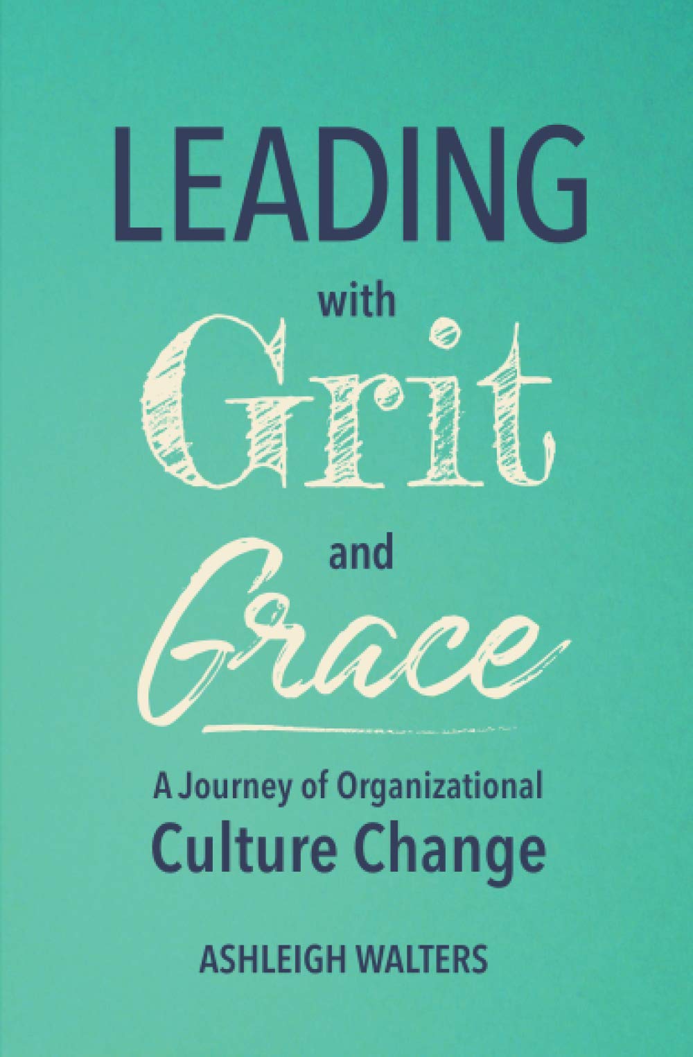 Leading with Grit and Grace: A Journey in Organizational Culture Change Business, Finance & Career