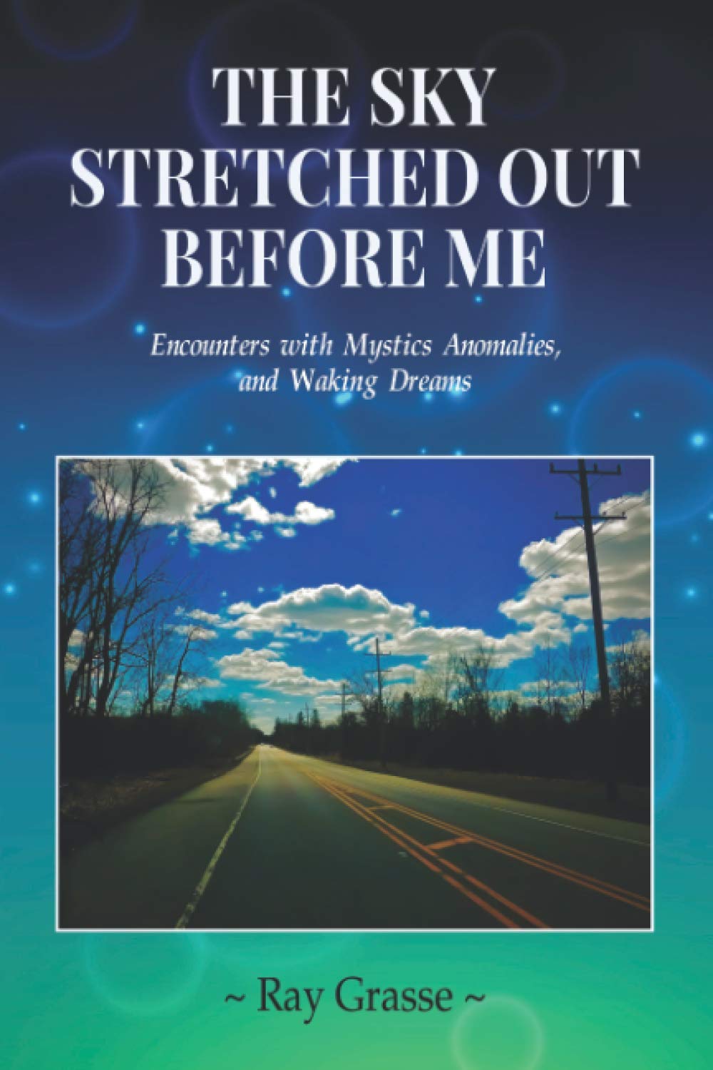 The Sky Stretched Out Before Me: Encounters with Mystics, Anomalies, and Waking Dreams Politics & Society