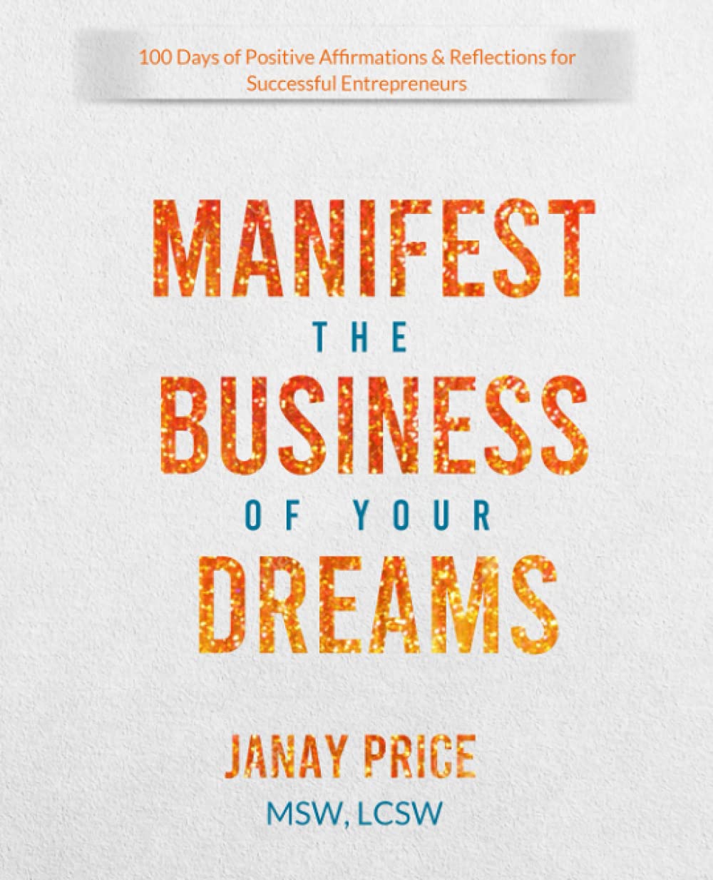 Manifest the Business of Your Dreams: 100 Days of Positive Affirmations & Reflections for Successful Entrepreneurs Business, Finance & Career