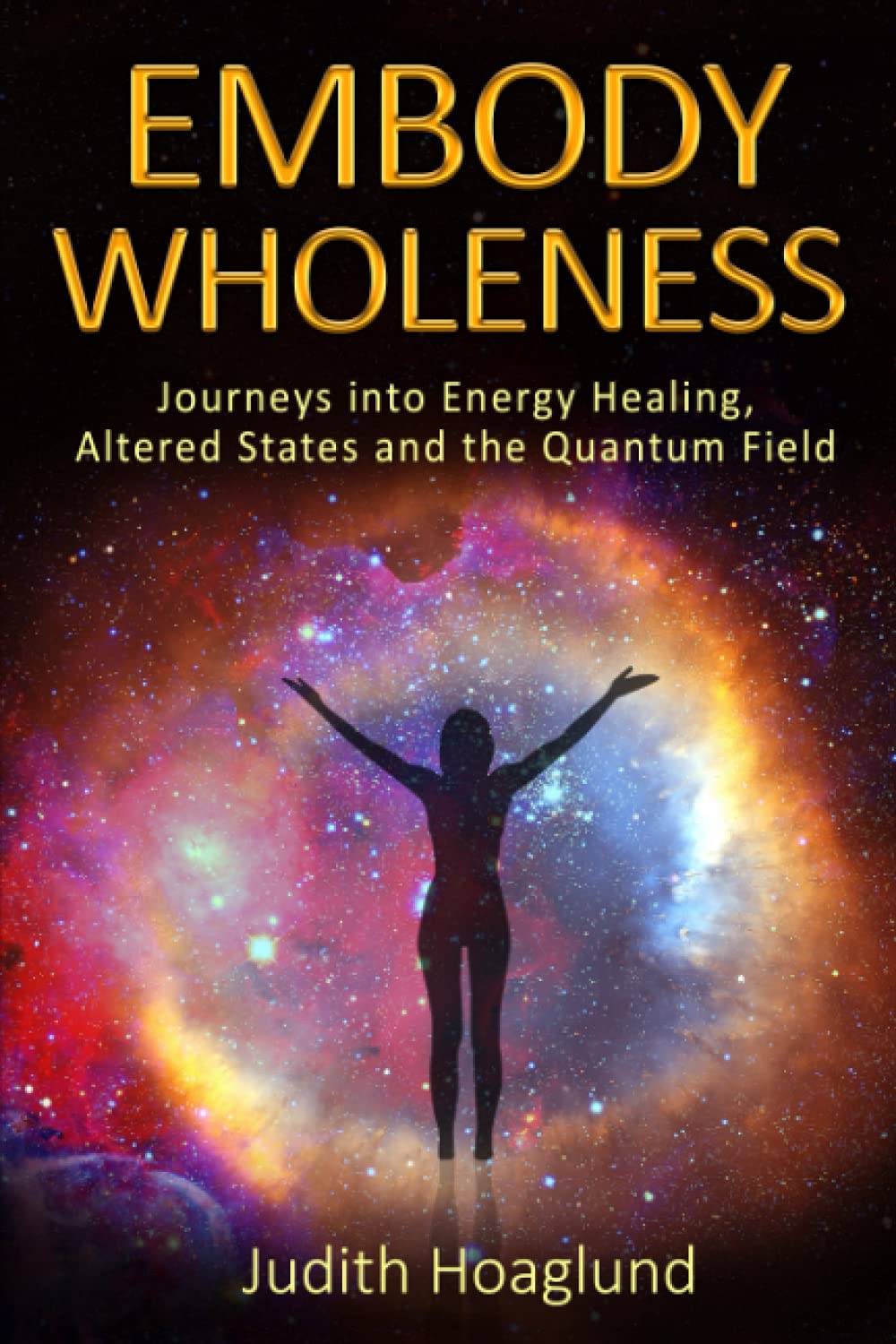 Embody Wholeness: Journeys into Energy Healing, Altered States and the Quantum Field Health, Nutrition & Fitness