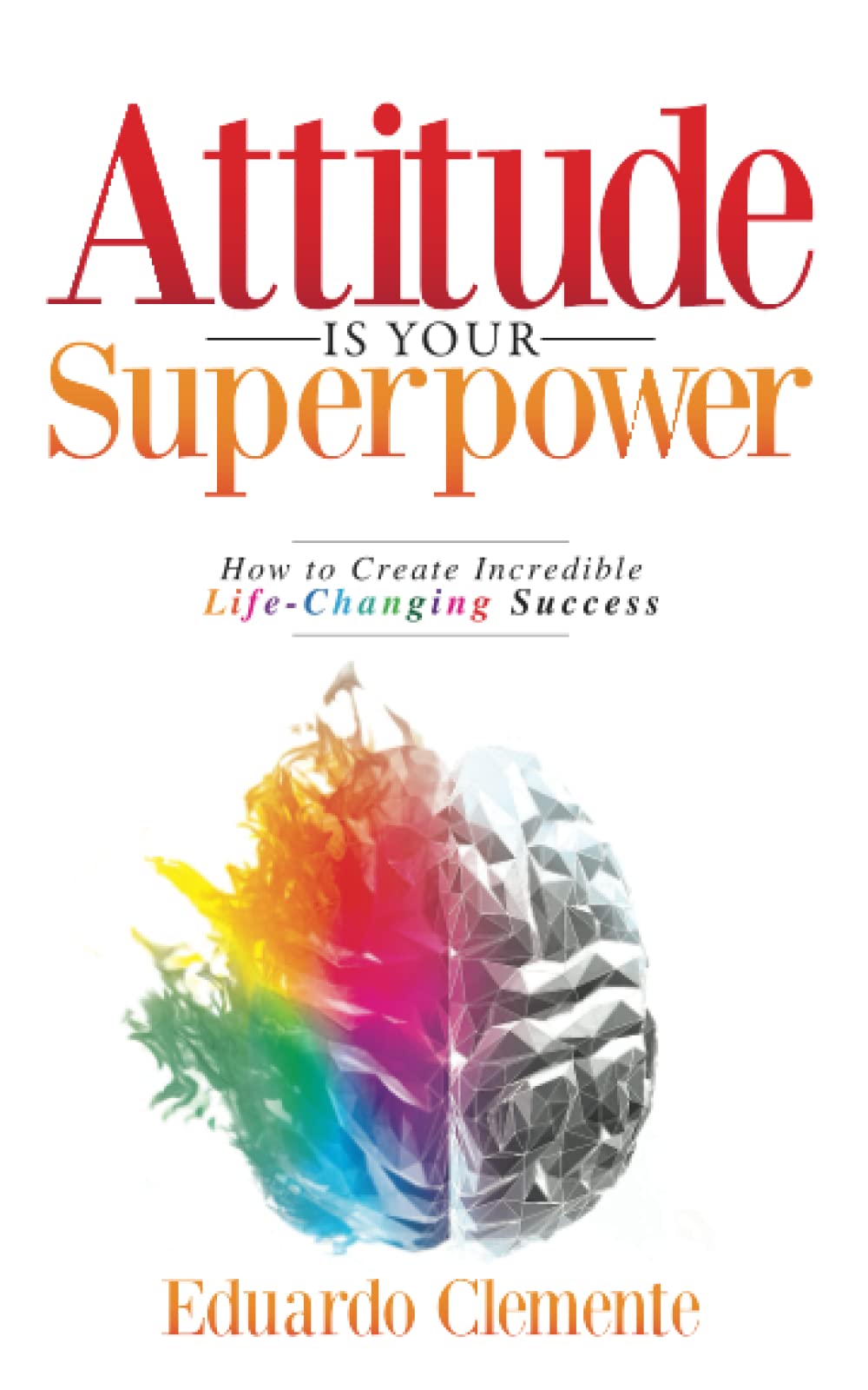 Attitude Is Your Superpower: How to Create Incredible Life-Changing Success Business, Finance & Career