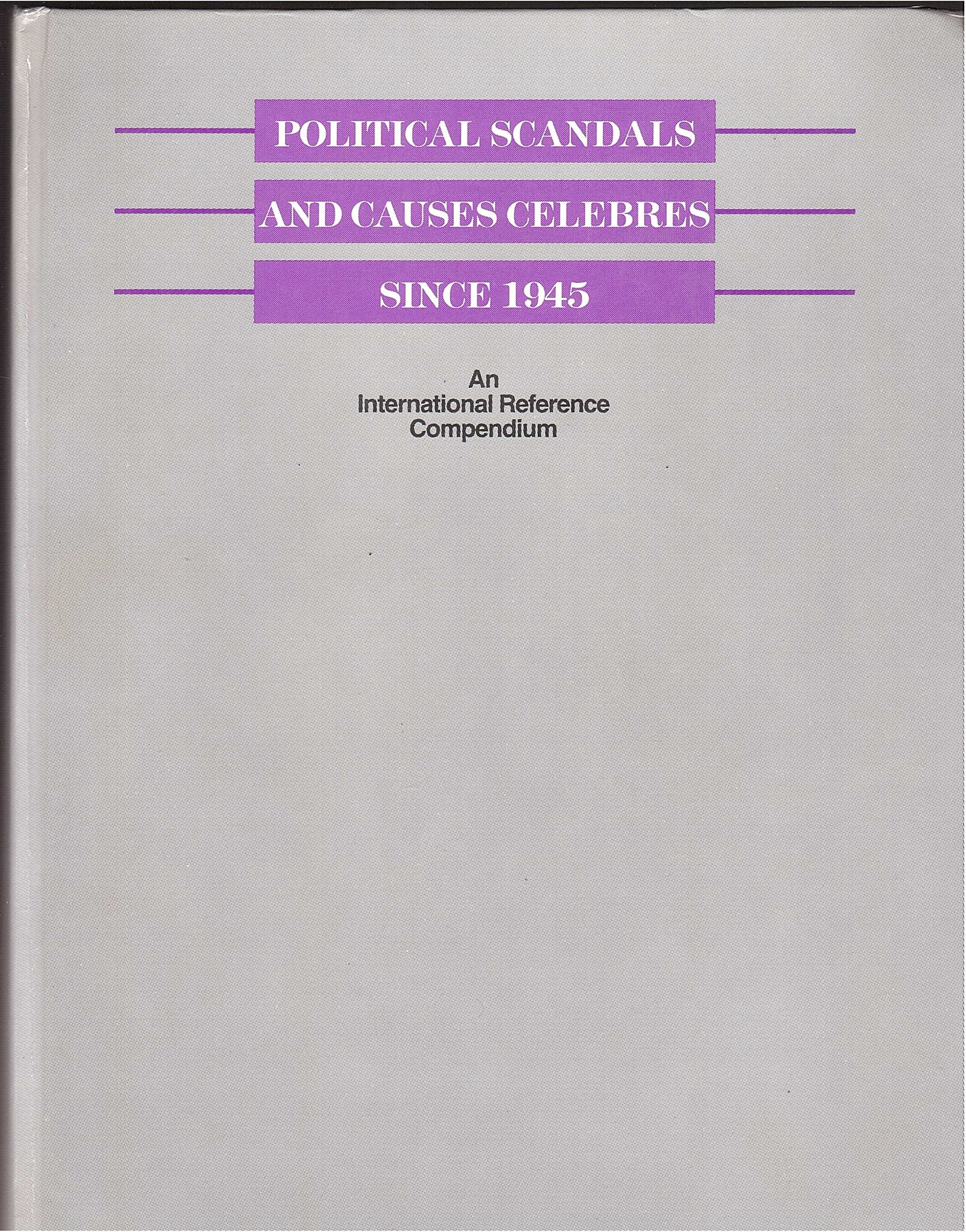 Political Scandals and Causes Celebres Since 1945: An International Reference Compendium (Longman international reference) Politics & History
