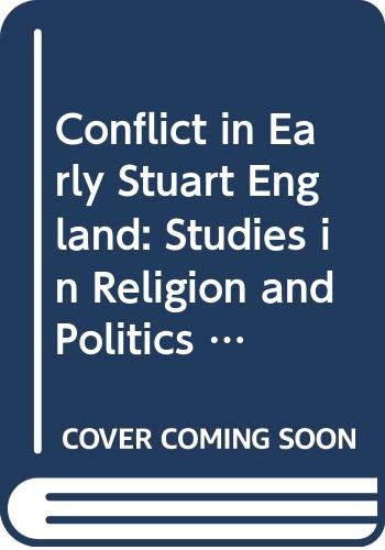 Conflict in Early Stuart England: Studies in Religion and Politics 1603-1642: Studies in Religion and Politics, 1603-42 Politics & History