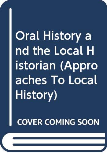 Oral History and the Local Historian (Approaches To Local History) Politics & History