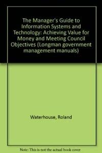 The Manager's Guide to Information Systems and Technology: Achieving Value for Money and Meeting Council Objectives (Longman government management manuals) Business, Finance & Career