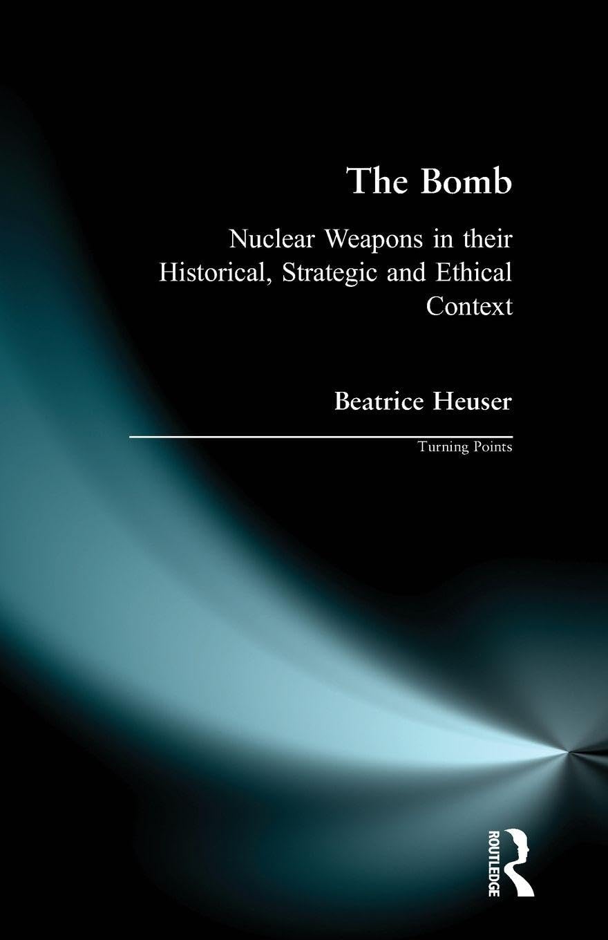The Bomb: Nuclear Weapons in their Historical, Strategic and Ethical Context (Turning Points) Philosophy