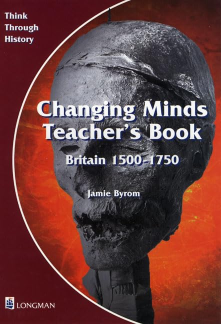 Changing Minds Britain 1500-1750 Teacher's Book (Think Through History) Politics & History