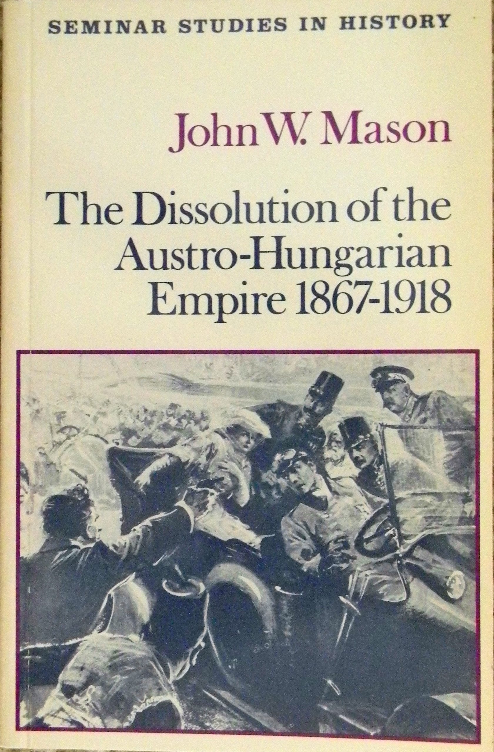 Dissolution of the Austro-Hungarian Empire, 1867-1918 (Seminar Studies in History) Politics & History