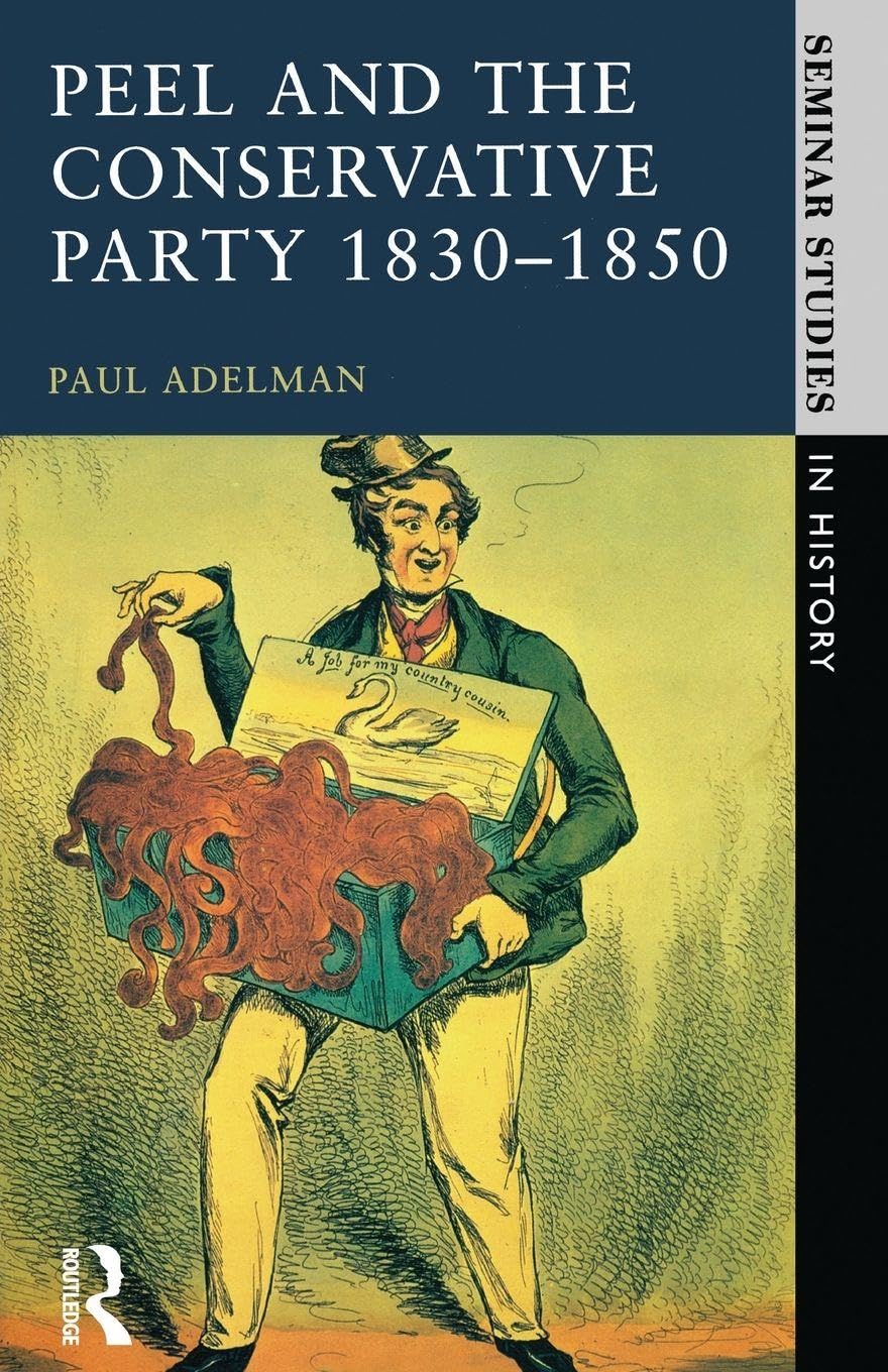 Peel and the Conservative Party 1830-1850 (Seminar Studies In History) Politics & History