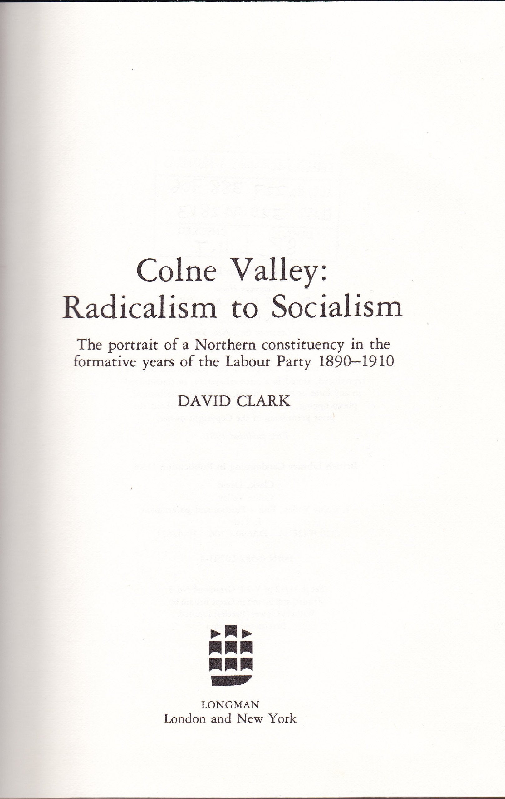 Colne Valley, Radicalism to Socialism: The Portrait of a Northern Constituency in the Formative Years of the Labour Party, 1890-1910 Politics & History