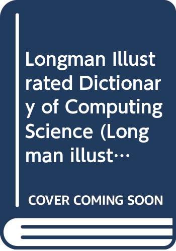 Longman Illustrated Dictionary of Computing Science: Computers and Their Application (Longman illustrated science dictionaries) General education