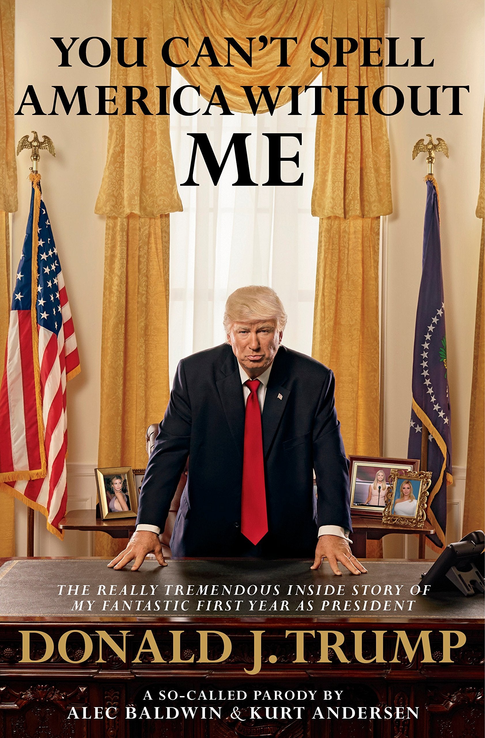 You Can't Spell America Without Me: The Really Tremendous Inside Story of My Fantastic First Year as President Donald J. Trump (A So-Called Parody) Art & Literature