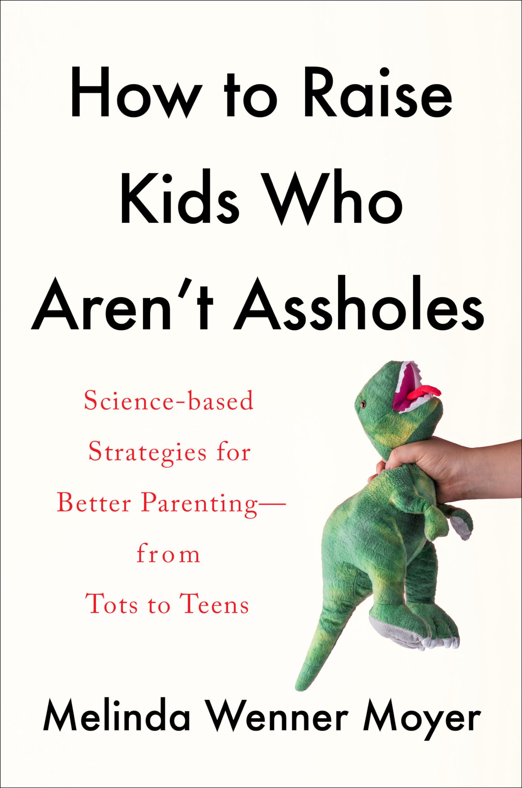 How to Raise Kids Who Aren't Assholes: Science-Based Strategies for Better Parenting--From Tots to Teens Books
