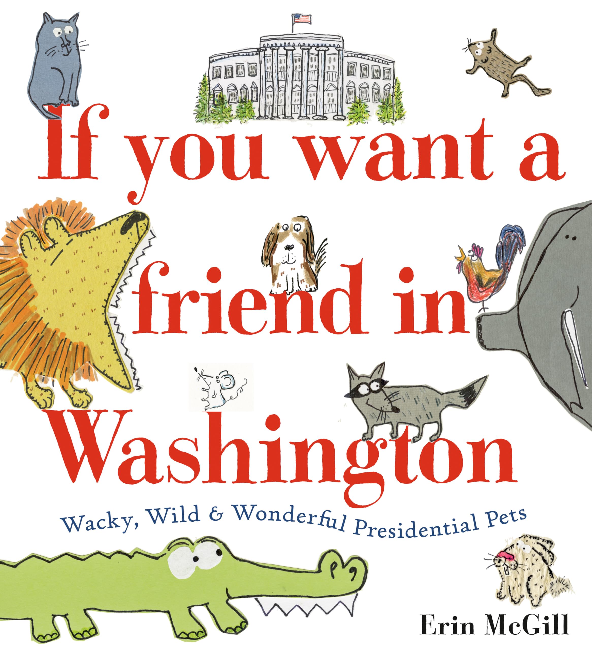 If You Want a Friend in Washington: Wacky, Wild & Wonderful Presidential Pets Politics & History
