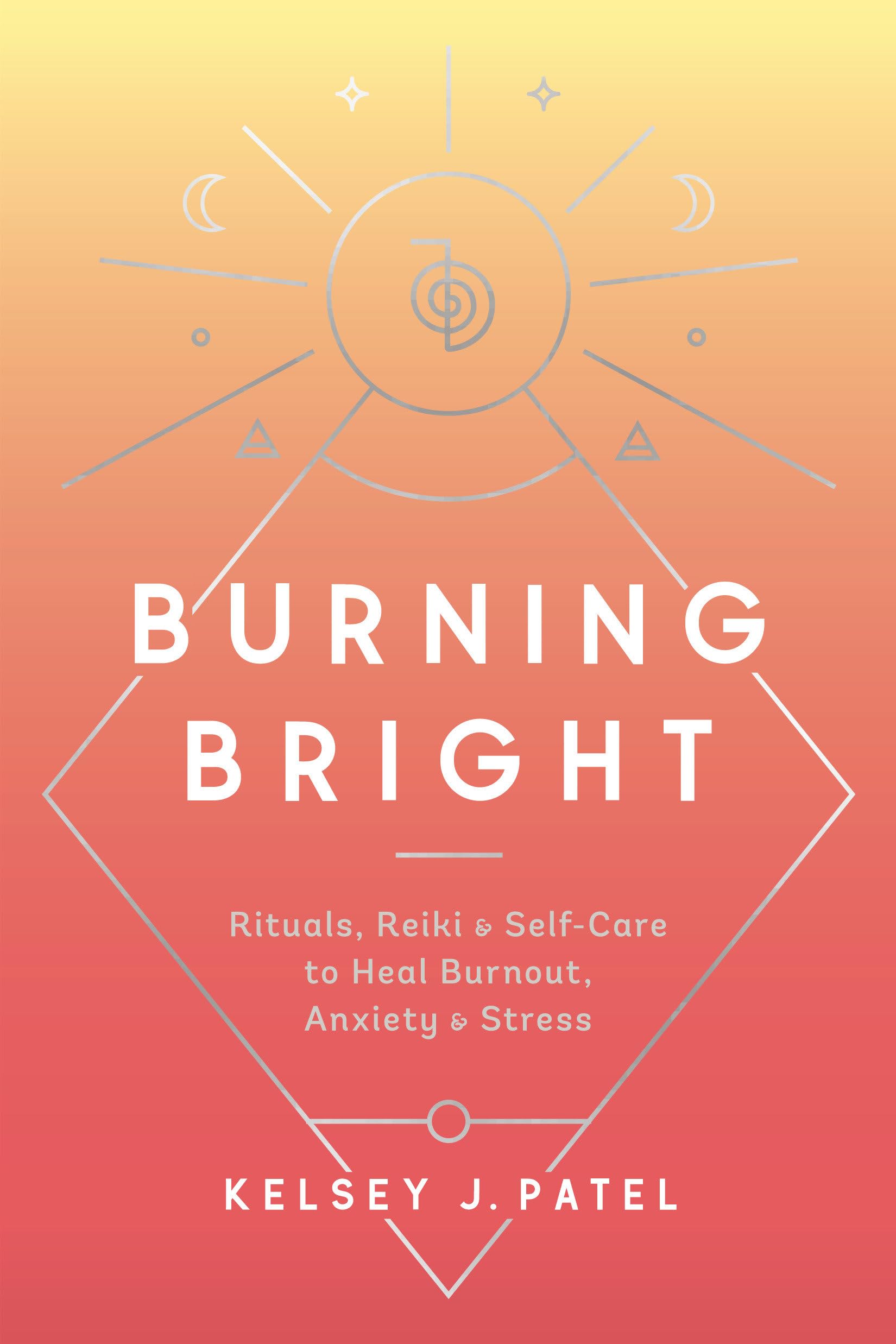Burning Bright: Rituals, Reiki, and Self-Care to Heal Burnout, Anxiety, and Stress Business, Finance & Career