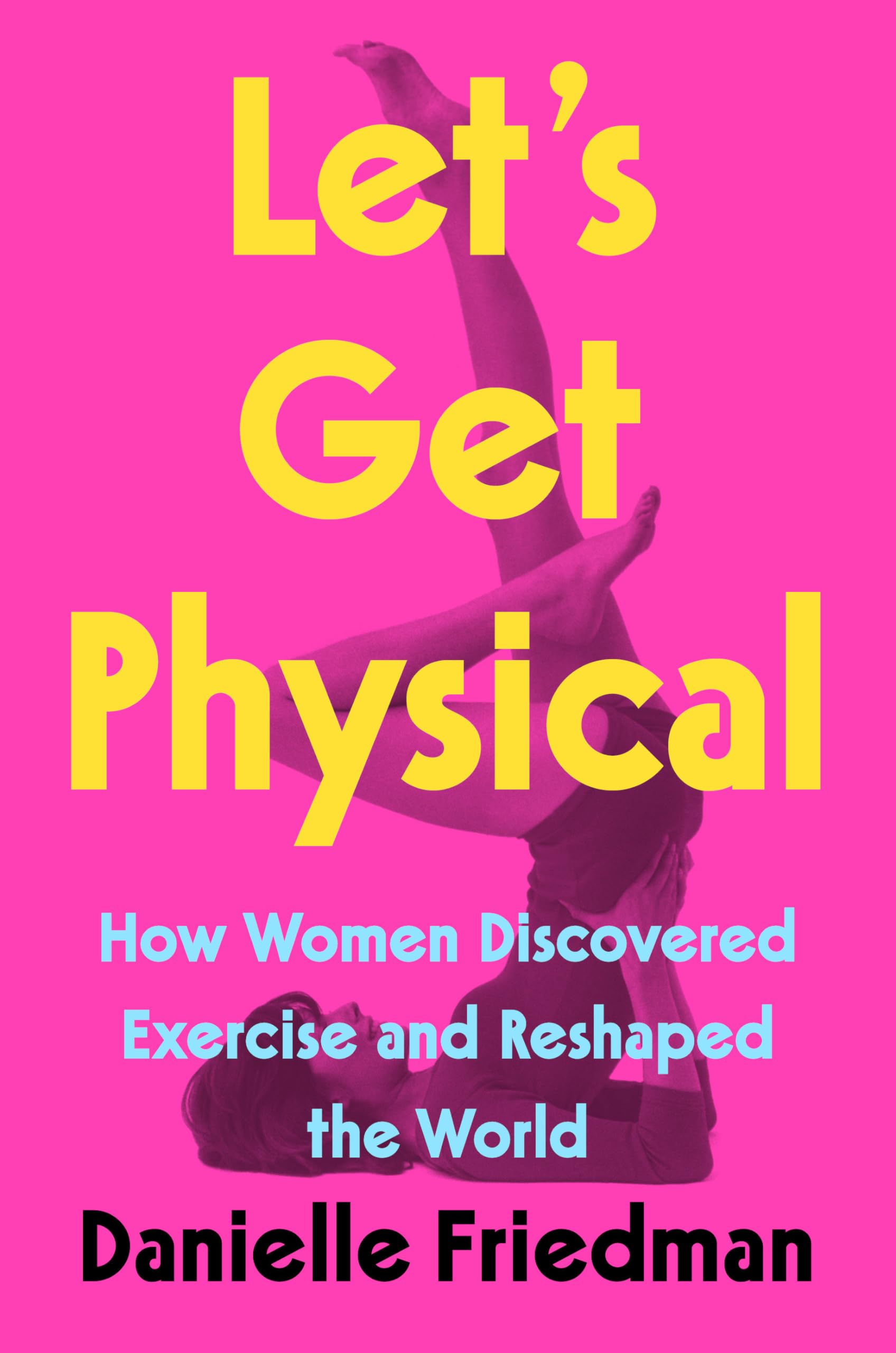 Let's Get Physical: How Women Discovered Exercise and Reshaped the World Books